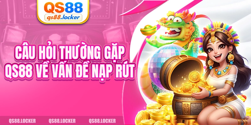 Câu hỏi thường gặp QS88 về vấn đề nạp rút