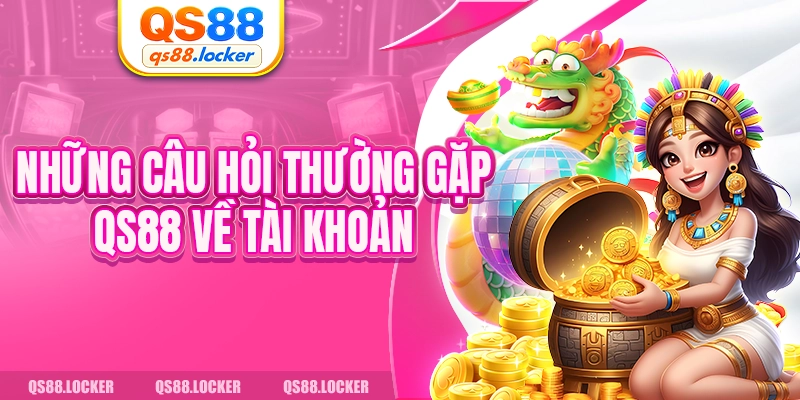 Những câu hỏi thường gặp QS88 về tài khoản