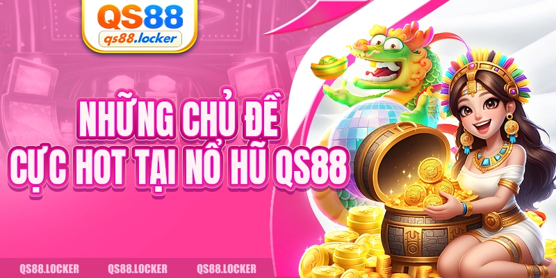 Những chủ đề cực hot tại nổ hũ QS88